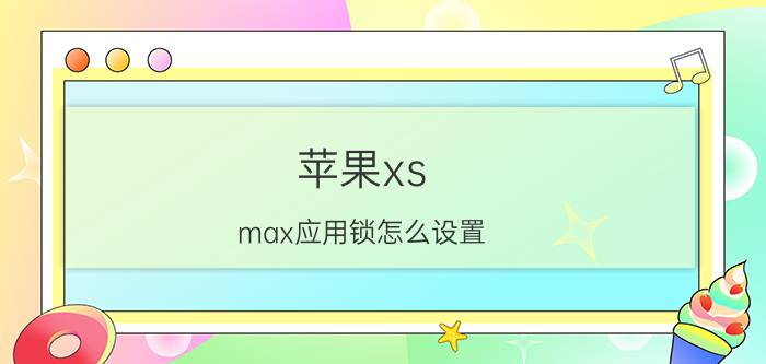 苹果xs max应用锁怎么设置 苹果手机童锁设置方法？